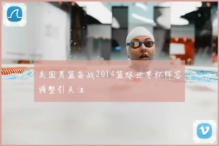 美国男篮备战2014篮球世界杯阵容调整引关注