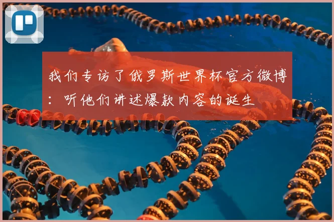 我们专访了俄罗斯世界杯官方微博：听他们讲述爆款内容的诞生