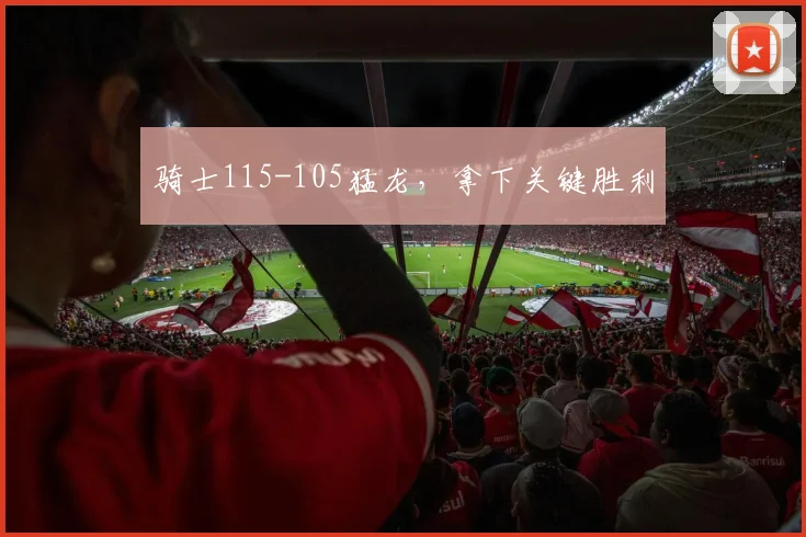 骑士115-105猛龙，拿下关键胜利