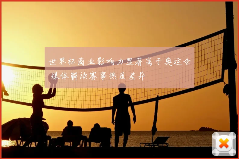 世界杯商业影响力显著高于奥运会 媒体解读赛事热度差异