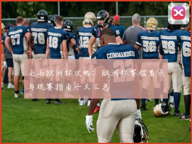 七七欧洲杯攻略：欧洲杯赛程看点与观赛指南一文汇总